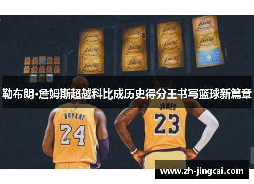 勒布朗·詹姆斯超越科比成历史得分王书写篮球新篇章